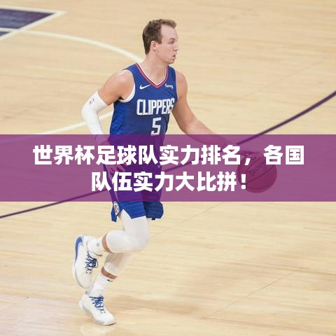 世界杯足球队实力排名，各国队伍实力大比拼！