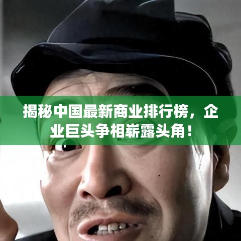 揭秘中国最新商业排行榜，企业巨头争相崭露头角！