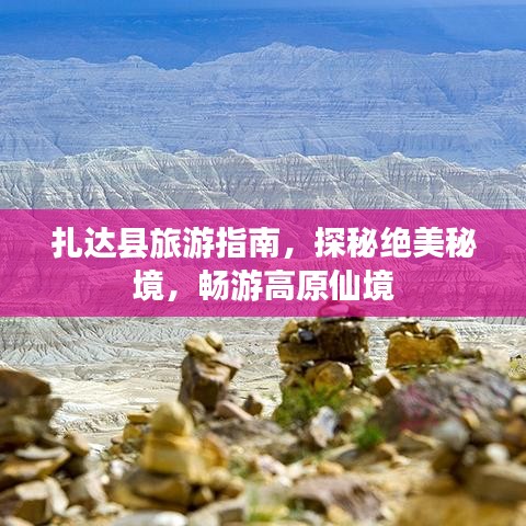 扎达县旅游指南，探秘绝美秘境，畅游高原仙境