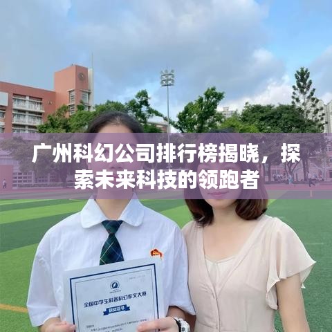 广州科幻公司排行榜揭晓，探索未来科技的领跑者