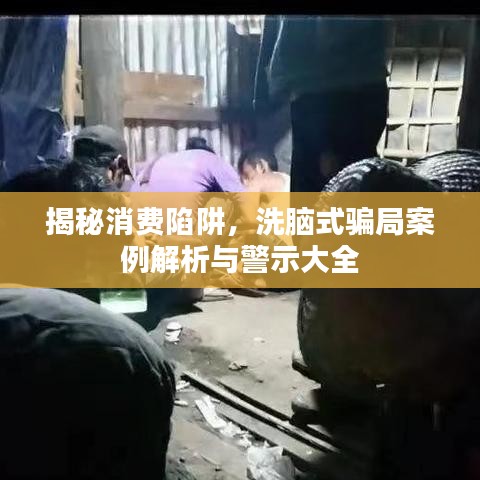 揭秘消费陷阱，洗脑式骗局案例解析与警示大全