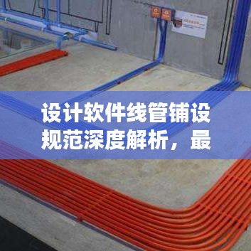 设计软件线管铺设规范深度解析，最新探讨与标准应用