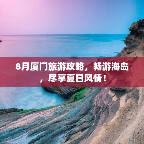 8月厦门旅游攻略，畅游海岛，尽享夏日风情！