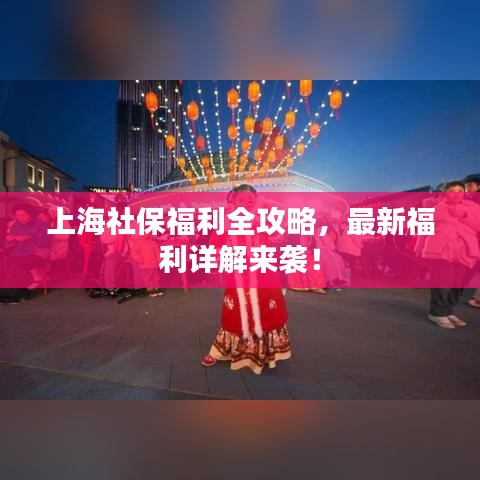 上海社保福利全攻略，最新福利详解来袭！