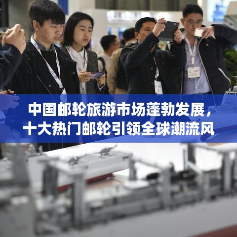中国邮轮旅游市场蓬勃发展，十大热门邮轮引领全球潮流风向标