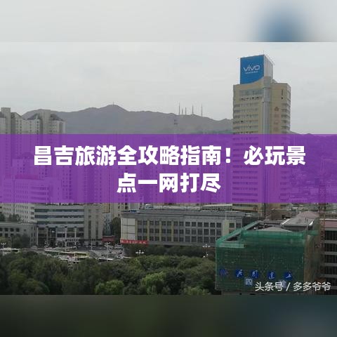昌吉旅游全攻略指南！必玩景点一网打尽