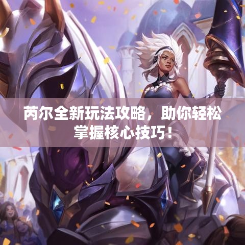 芮尔全新玩法攻略，助你轻松掌握核心技巧！