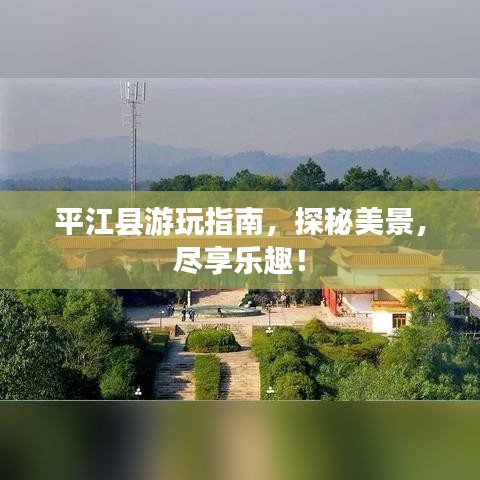 平江县游玩指南，探秘美景，尽享乐趣！
