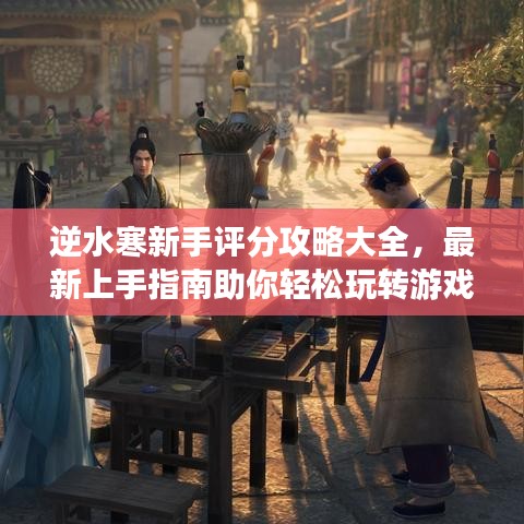 逆水寒新手评分攻略大全，最新上手指南助你轻松玩转游戏！