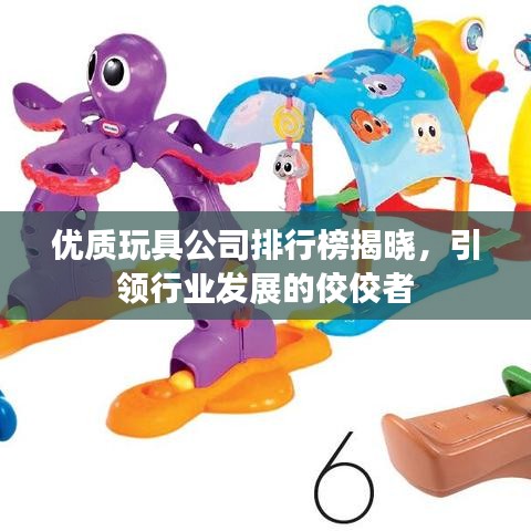优质玩具公司排行榜揭晓，引领行业发展的佼佼者