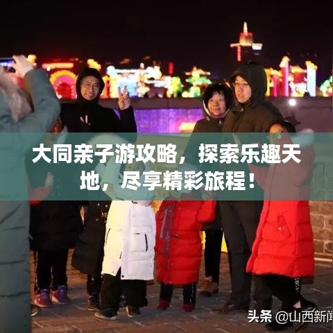 大同亲子游攻略，探索乐趣天地，尽享精彩旅程！