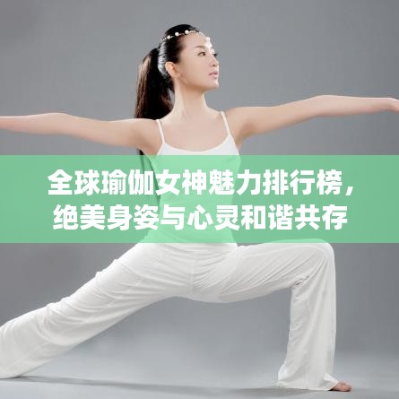 全球瑜伽女神魅力排行榜，绝美身姿与心灵和谐共存