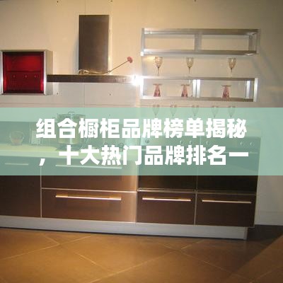 组合橱柜品牌榜单揭秘，十大热门品牌排名一网打尽