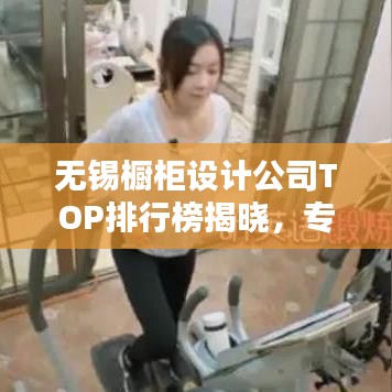 无锡橱柜设计公司TOP排行榜揭晓，专业设计团队实力比拼！