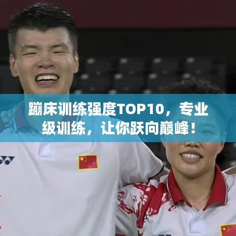 蹦床训练强度TOP10，专业级训练，让你跃向巅峰！