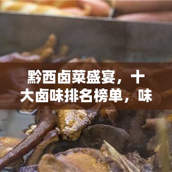 黔西卤菜盛宴，十大卤味排名榜单，味蕾的诱惑不容错过！