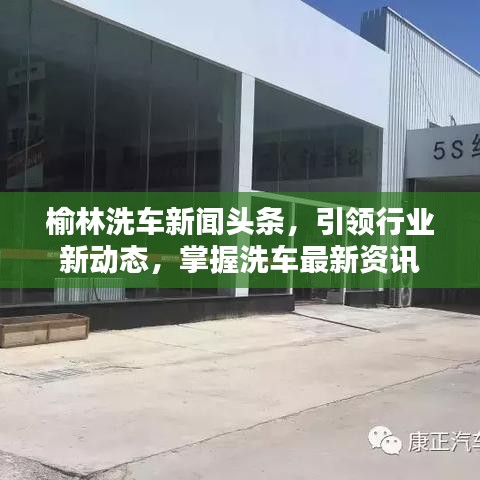榆林洗车新闻头条，引领行业新动态，掌握洗车最新资讯