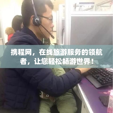 携程网，在线旅游服务的领航者，让您轻松畅游世界！