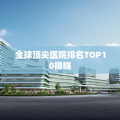 全球顶尖医院排名TOP10揭晓