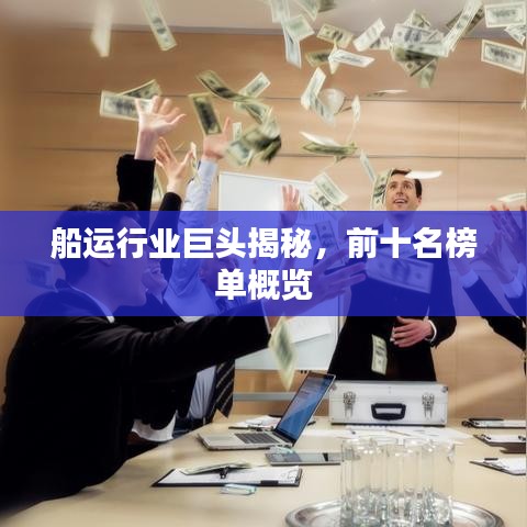船运行业巨头揭秘，前十名榜单概览