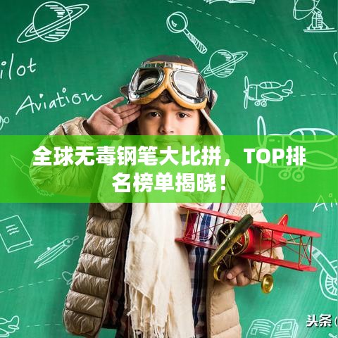 全球无毒钢笔大比拼，TOP排名榜单揭晓！
