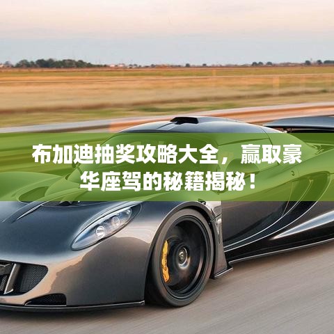布加迪抽奖攻略大全，赢取豪华座驾的秘籍揭秘！