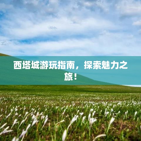 西塔城游玩指南，探索魅力之旅！