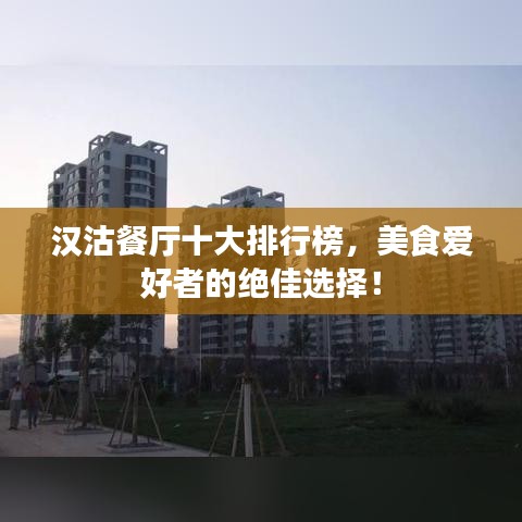 汉沽餐厅十大排行榜，美食爱好者的绝佳选择！