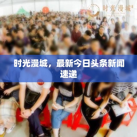 时光漫城，最新今日头条新闻速递