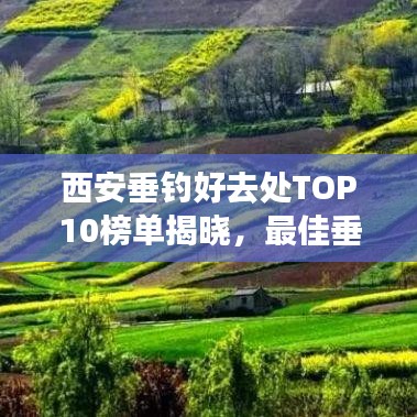 西安垂钓好去处TOP10榜单揭晓，最佳垂钓胜地大揭秘！