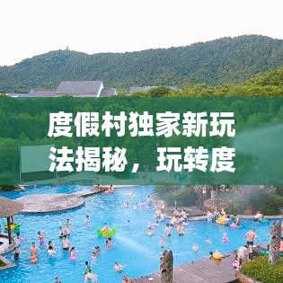 度假村独家新玩法揭秘，玩转度假新套路攻略！