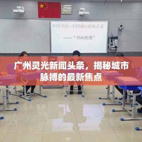广州灵光新闻头条，揭秘城市脉搏的最新焦点