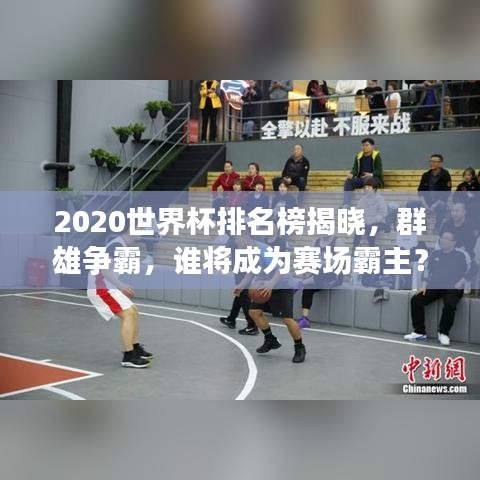 2020世界杯排名榜揭晓，群雄争霸，谁将成为赛场霸主？