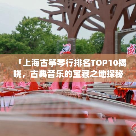「上海古筝琴行排名TOP10揭晓，古典音乐的宝藏之地探秘」