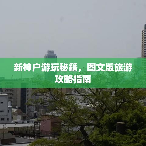 新神户游玩秘籍，图文版旅游攻略指南