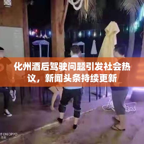化州酒后驾驶问题引发社会热议，新闻头条持续更新