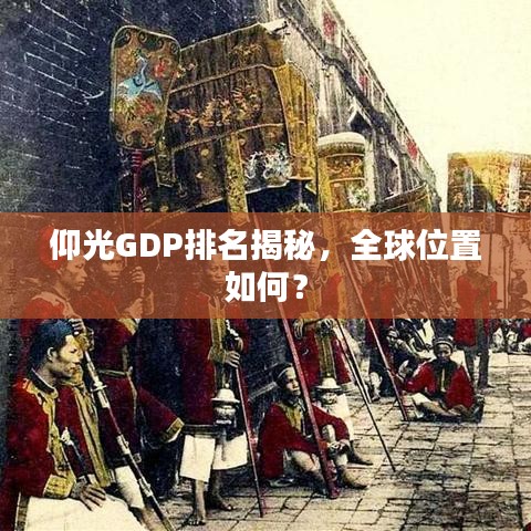 仰光GDP排名揭秘，全球位置如何？