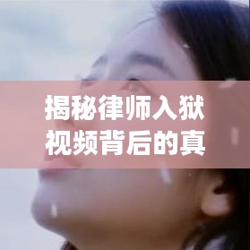 揭秘律师入狱视频背后的真相与启示，最新案例深度剖析