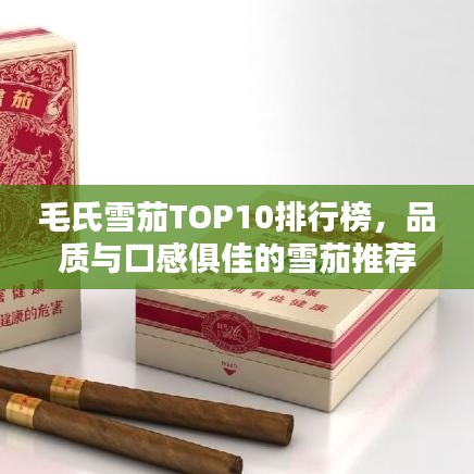毛氏雪茄TOP10排行榜，品质与口感俱佳的雪茄推荐