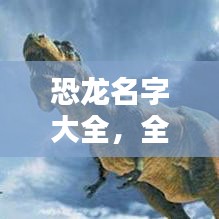 恐龙名字大全，全球十大恐龙排名榜单揭晓！