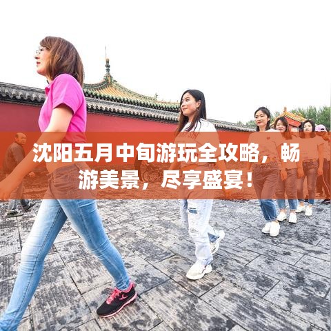 沈阳五月中旬游玩全攻略，畅游美景，尽享盛宴！