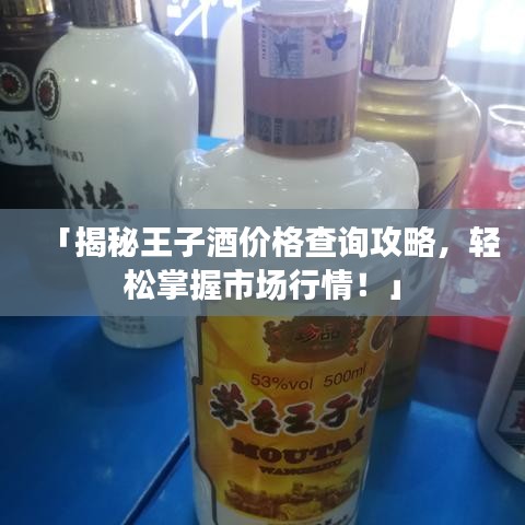 「揭秘王子酒价格查询攻略，轻松掌握市场行情！」