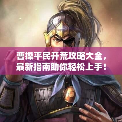 曹操平民开荒攻略大全，最新指南助你轻松上手！