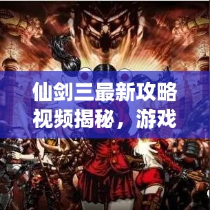 仙剑三最新攻略视频揭秘，游戏战略全掌握，轻松通关带你飞！