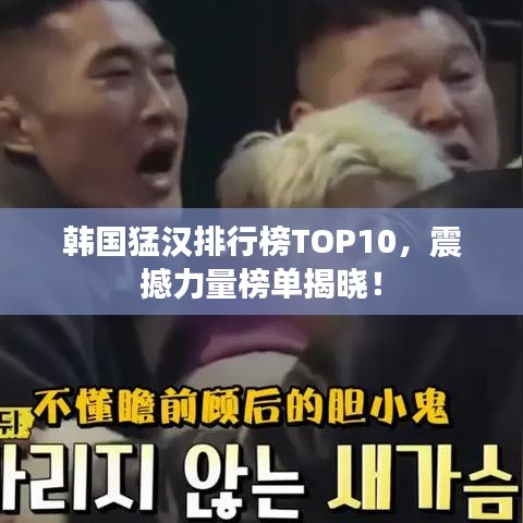 韩国猛汉排行榜TOP10，震撼力量榜单揭晓！