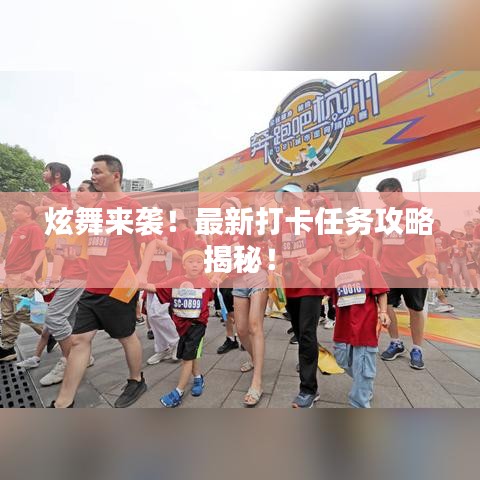 炫舞来袭！最新打卡任务攻略揭秘！