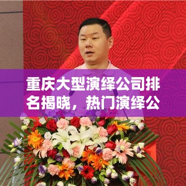 重庆大型演绎公司排名揭晓，热门演绎公司榜单出炉！