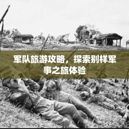 军队旅游攻略，探索别样军事之旅体验