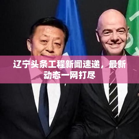 辽宁头条工程新闻速递，最新动态一网打尽