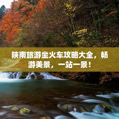 陕南旅游坐火车攻略大全，畅游美景，一站一景！
